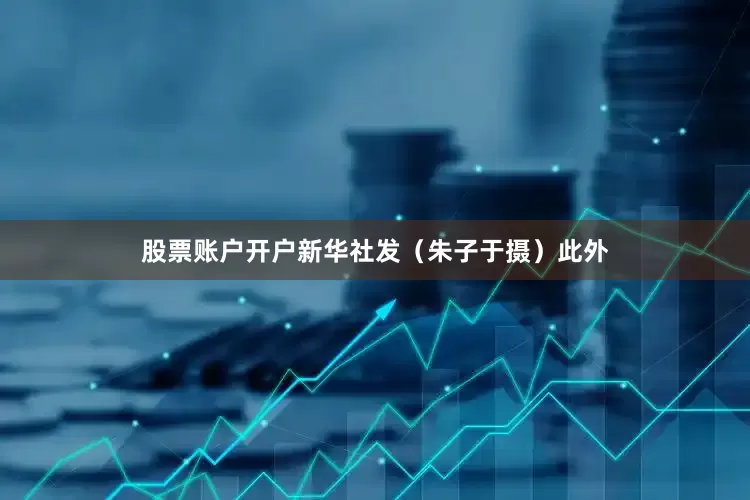 股票账户开户新华社发（朱子于摄）此外