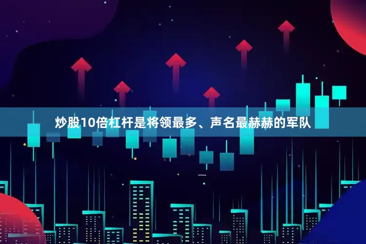 炒股10倍杠杆是将领最多、声名最赫赫的军队