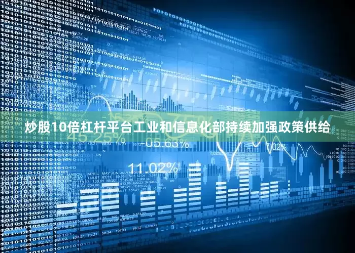 炒股10倍杠杆平台工业和信息化部持续加强政策供给