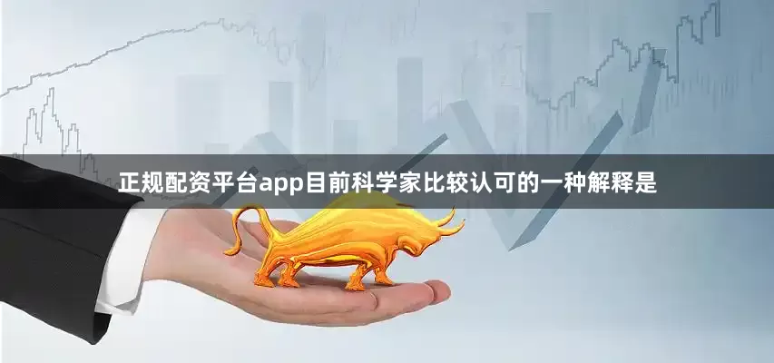 正规配资平台app目前科学家比较认可的一种解释是