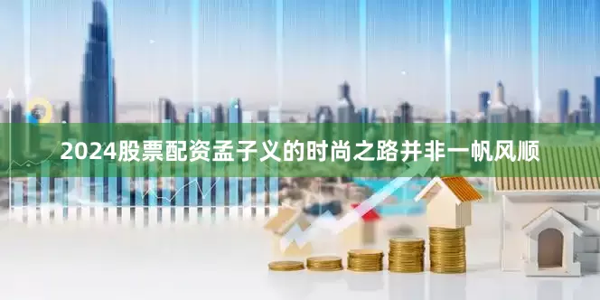 2024股票配资孟子义的时尚之路并非一帆风顺