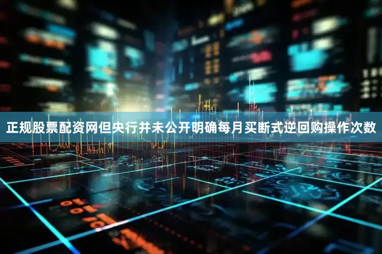 正规股票配资网但央行并未公开明确每月买断式逆回购操作次数