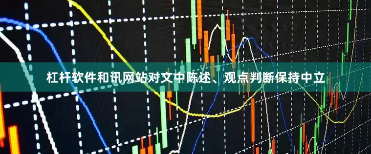 杠杆软件和讯网站对文中陈述、观点判断保持中立