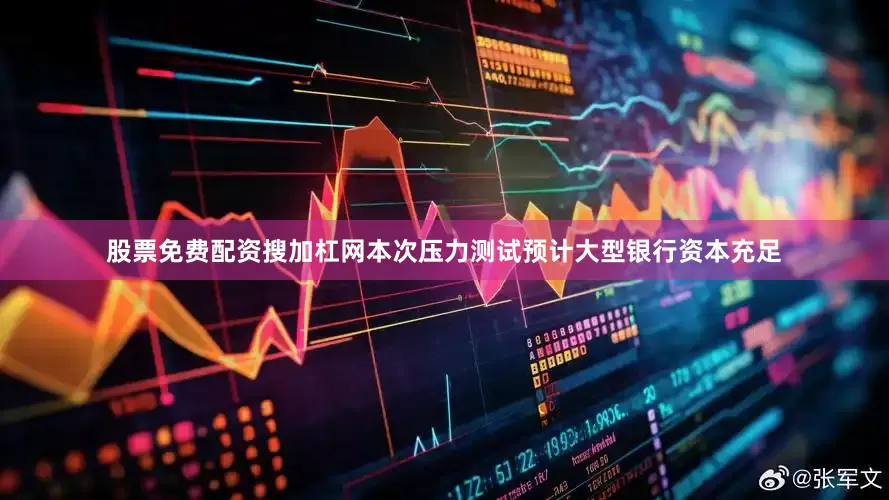 股票免费配资搜加杠网本次压力测试预计大型银行资本充足
