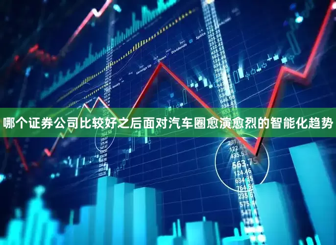 哪个证券公司比较好之后面对汽车圈愈演愈烈的智能化趋势