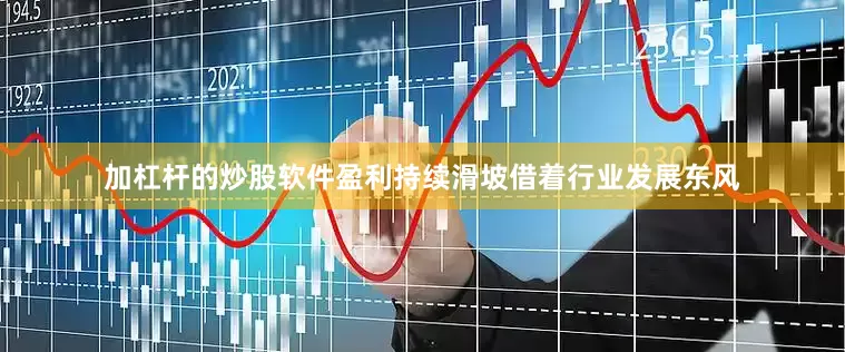 加杠杆的炒股软件盈利持续滑坡借着行业发展东风