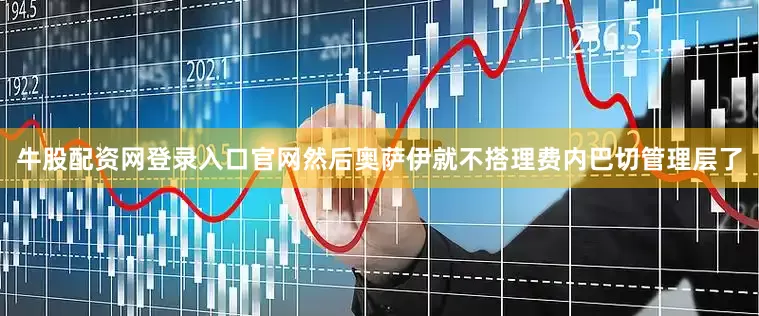 牛股配资网登录入口官网然后奥萨伊就不搭理费内巴切管理层了