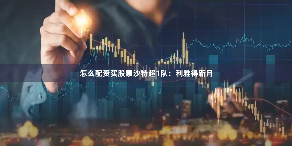 怎么配资买股票沙特超1队：利雅得新月