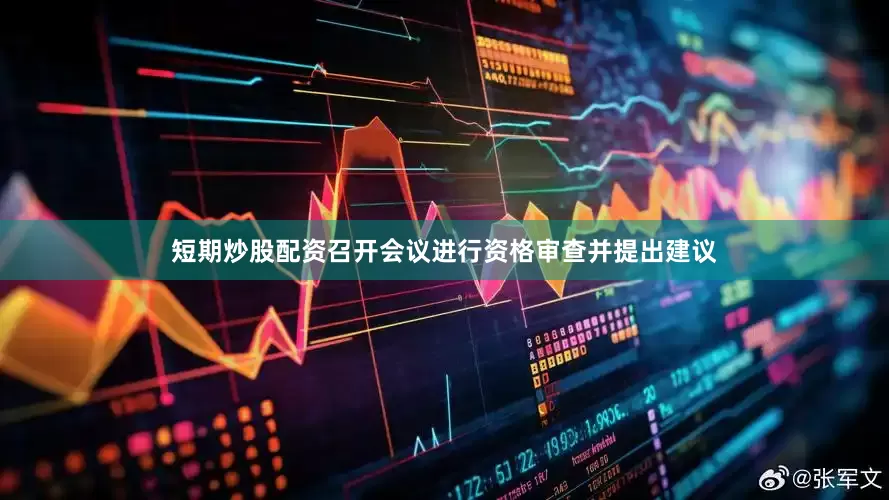 短期炒股配资召开会议进行资格审查并提出建议