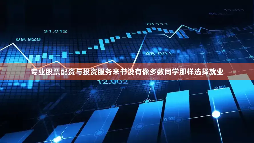 专业股票配资与投资服务米书没有像多数同学那样选择就业