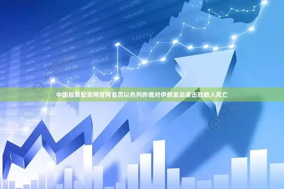 中国股票配资网官网首页以色列昨晚对伊朗发动袭击致数人死亡