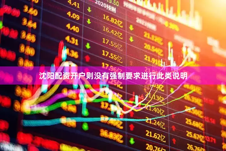 沈阳配资开户则没有强制要求进行此类说明