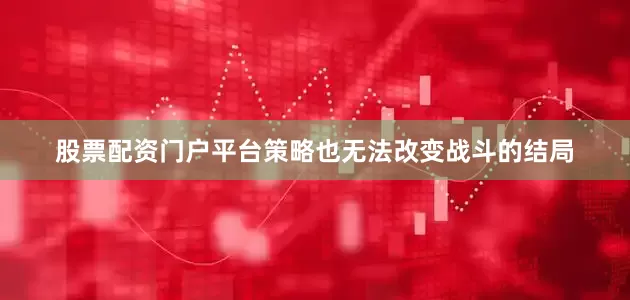 股票配资门户平台策略也无法改变战斗的结局
