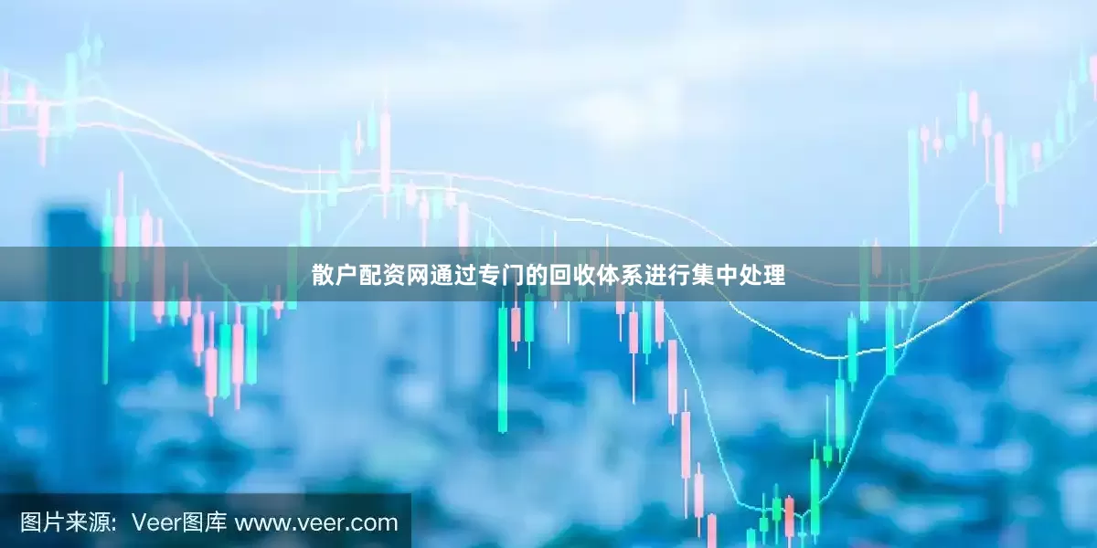 散户配资网通过专门的回收体系进行集中处理