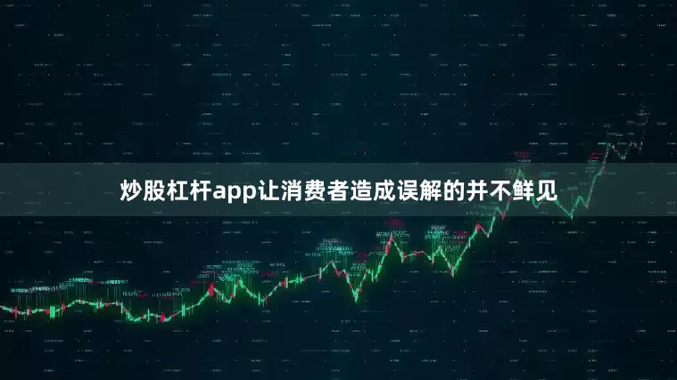 炒股杠杆app让消费者造成误解的并不鲜见