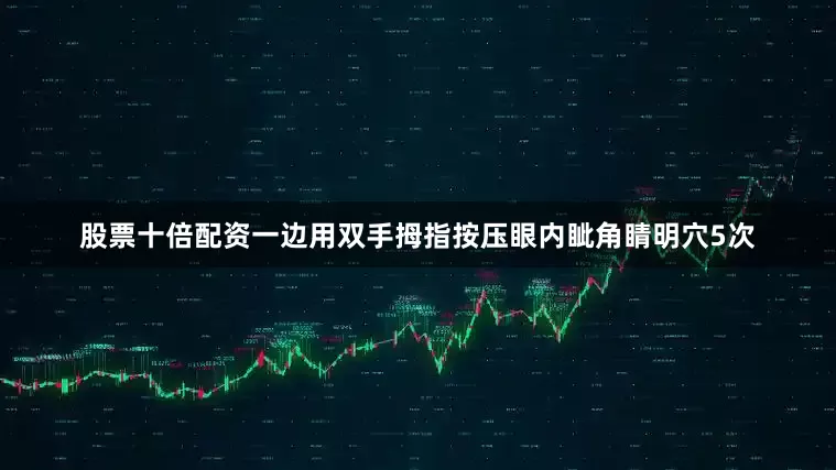 股票十倍配资一边用双手拇指按压眼内眦角睛明穴5次