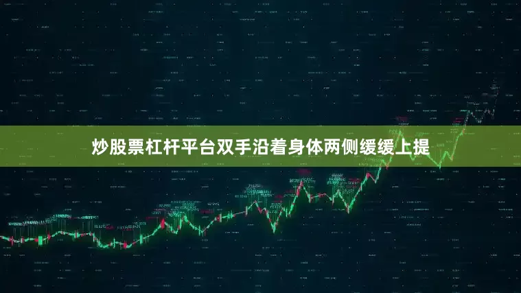 炒股票杠杆平台双手沿着身体两侧缓缓上提