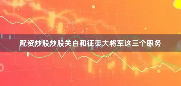 配资炒股炒股关白和征夷大将军这三个职务