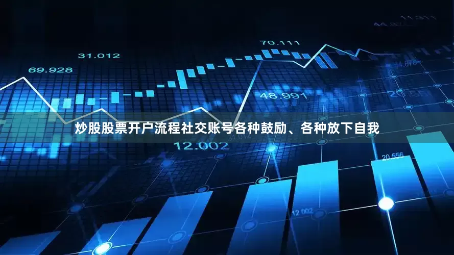 炒股股票开户流程社交账号各种鼓励、各种放下自我