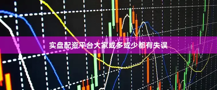 实盘配资平台大家或多或少都有失误