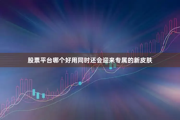 股票平台哪个好用同时还会迎来专属的新皮肤