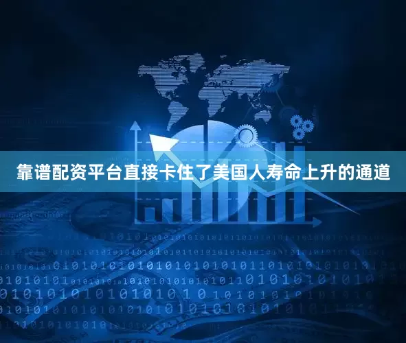 靠谱配资平台直接卡住了美国人寿命上升的通道