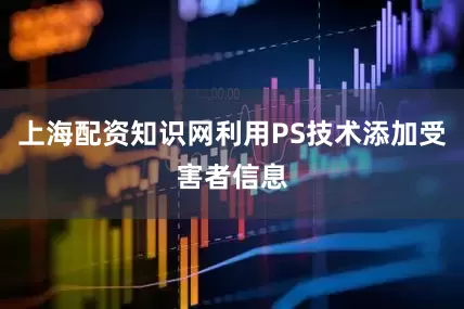 上海配资知识网利用PS技术添加受害者信息