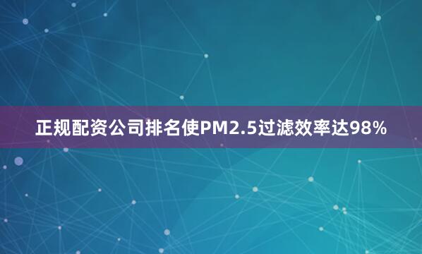 正规配资公司排名使PM2.5过滤效率达98%