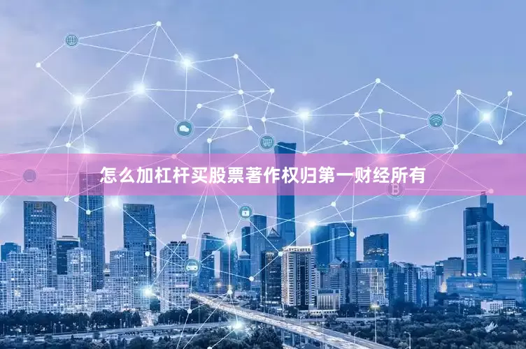 怎么加杠杆买股票著作权归第一财经所有