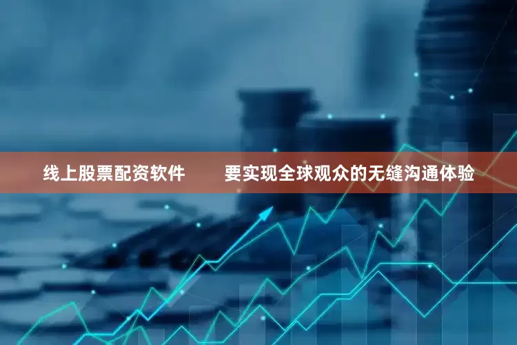 线上股票配资软件        要实现全球观众的无缝沟通体验