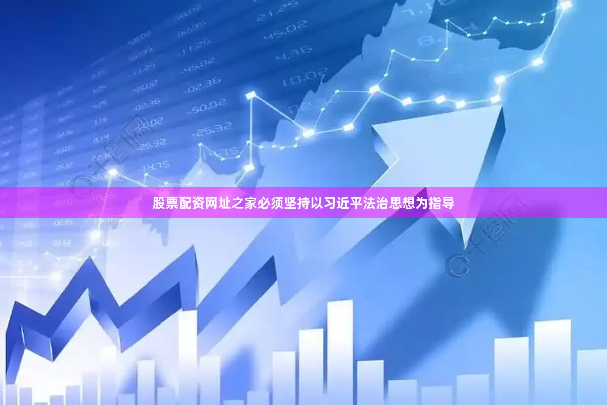股票配资网址之家必须坚持以习近平法治思想为指导