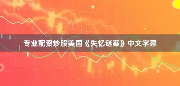 专业配资炒股美国《失忆谜案》中文字幕