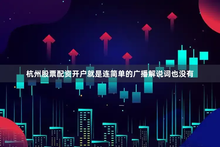 杭州股票配资开户就是连简单的广播解说词也没有