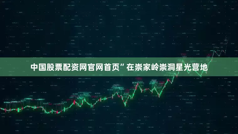 中国股票配资网官网首页”在崇家岭崇洞星光营地