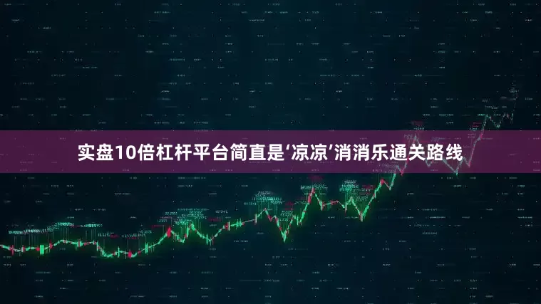 实盘10倍杠杆平台简直是‘凉凉’消消乐通关路线