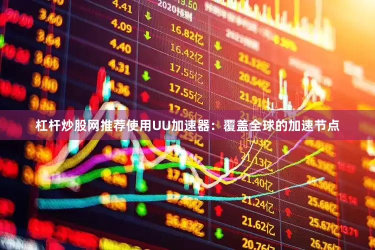 杠杆炒股网推荐使用UU加速器：覆盖全球的加速节点