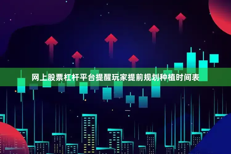 网上股票杠杆平台提醒玩家提前规划种植时间表