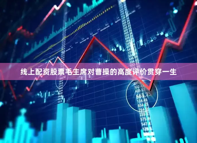 线上配资股票毛主席对曹操的高度评价贯穿一生