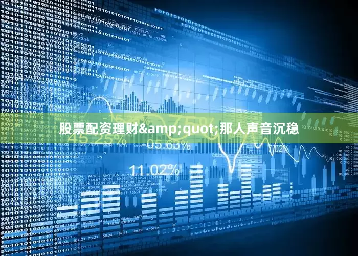 股票配资理财&quot;那人声音沉稳