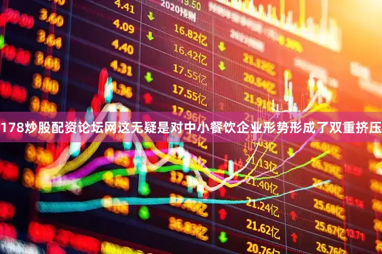 178炒股配资论坛网这无疑是对中小餐饮企业形势形成了双重挤压