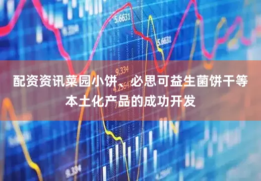 配资资讯菜园小饼、必思可益生菌饼干等本土化产品的成功开发