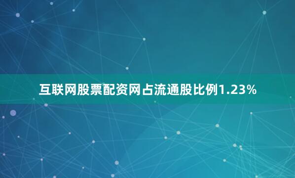 互联网股票配资网占流通股比例1.23%