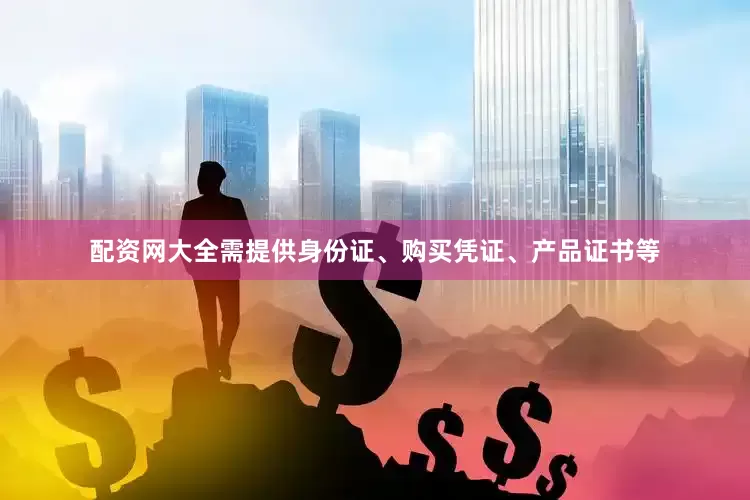 配资网大全需提供身份证、购买凭证、产品证书等
