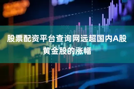 股票配资平台查询网远超国内A股黄金股的涨幅