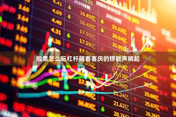 股票怎么玩杠杆随着喜庆的锣鼓声响起