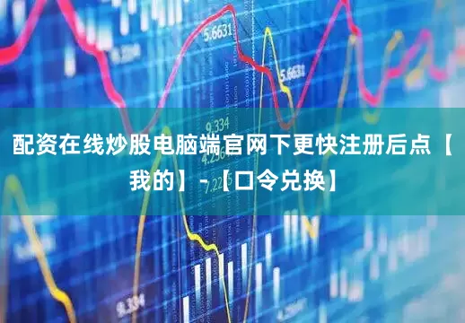 配资在线炒股电脑端官网下更快注册后点【我的】-【口令兑换】