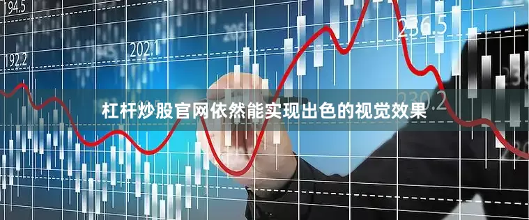 杠杆炒股官网依然能实现出色的视觉效果