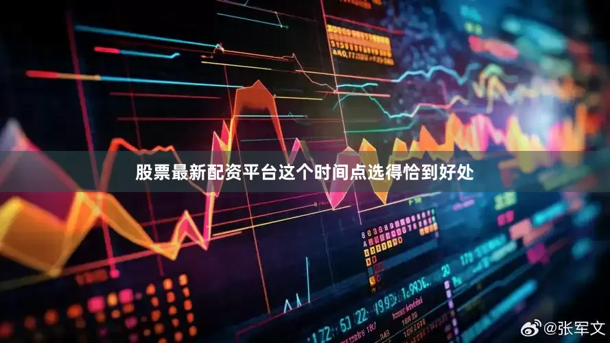股票最新配资平台这个时间点选得恰到好处