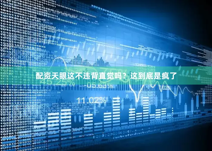 配资天眼这不违背直觉吗？这到底是疯了