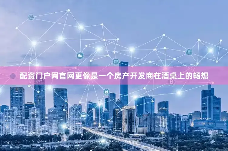 配资门户网官网更像是一个房产开发商在酒桌上的畅想